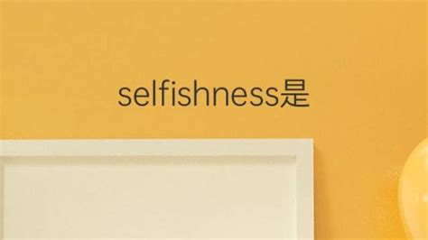 selfishness是什么意思 selfishness的翻译、中文解释 – 下午有课