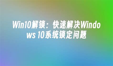 Win10解锁：快速解决Windows 10系统锁定问题_Win10教程_小鱼一键重装系统官网