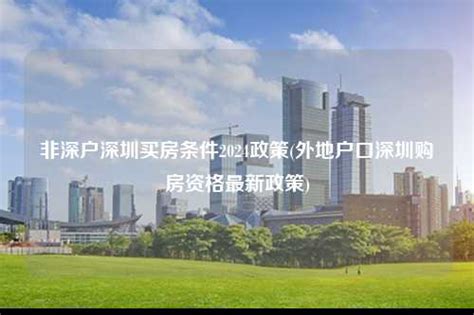 非深户深圳买房条件2024政策(外地户口深圳购房资格最新政策)-深圳入户直通车