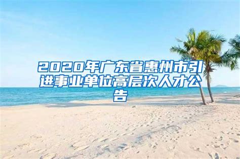 2020年广东省惠州市引进事业单位高层次人才公告_人才引进_深圳入户流程