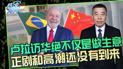 巴西总统卢拉访华，摆脱旧秩序迎来新世界，正剧和高潮将在华上演_腾讯视频