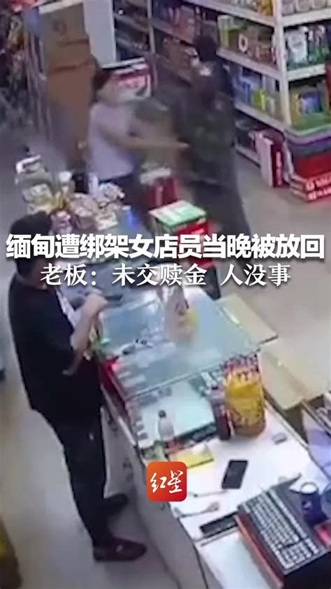 缅甸遭绑架女店员当晚已被放回 老板：未交赎金 人没事_凤凰网视频_凤凰网