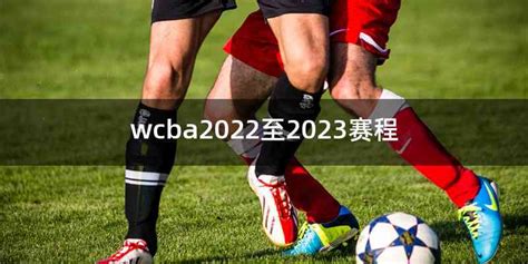 wcba2022至2023赛程 - 喜乐百科