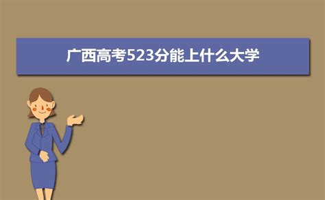 2023广西高考523分能上什么大学,高考523分左右可以上的学校有哪些