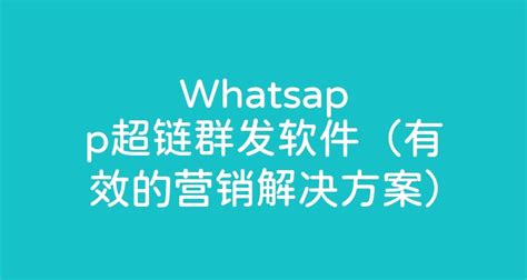 Whatsapp超链群发软件（有效的营销解决方案） - 智齿科技