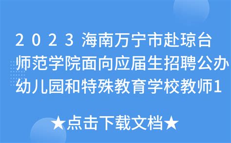2023海南万宁市赴琼台师范学院面向应届生招聘公办幼儿园和特殊教育学校教师15人(1号)