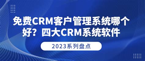 免费CRM客户管理系统哪个好？2023盘点四大CRM系统软件-优信CRM