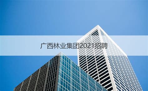 广西林业集团2021招聘 广西林业总公司【桂聘】