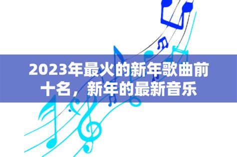 2023年最火的新年歌曲前十名，新年的最新音乐_嘉艺流行音乐_流行音乐歌词大全