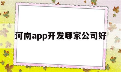 河南app开发哪家公司好(河南app开发哪家公司好一点) - 杂七乱八 - 源码村资源网