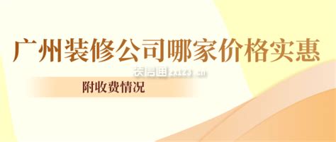 广州装修公司哪家价格实惠(附收费情况)_装修公司大全_装信通网