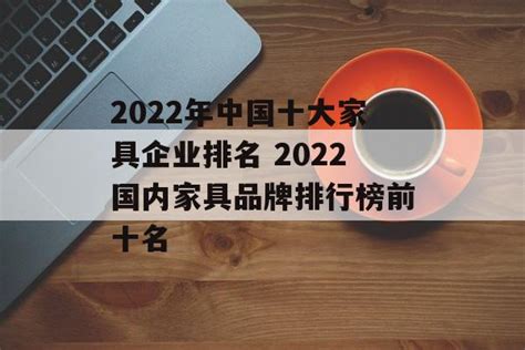 2022年中国十大家具企业排名 2022国内家具品牌排行榜前十名 - 维爱321