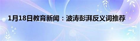 1月18日教育新闻：波涛彭湃反义词推荐_草根科学网