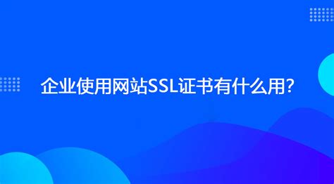企业使用网站SSL证书有什么用？_网站SSL证书提供商_奕云企服科技