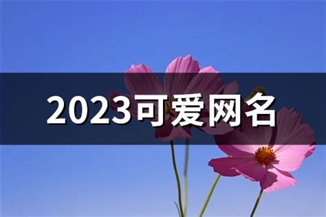 2023可爱网名(677个)-淘名吧网