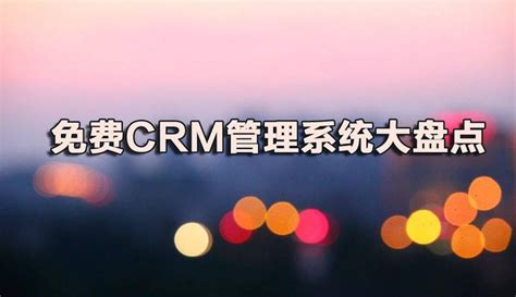 免费CRM管理系统大盘点 - 知乎