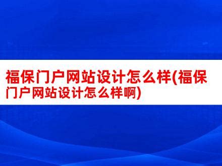 福保门户网站设计怎么样(福保门户网站设计怎么样啊)_V优客