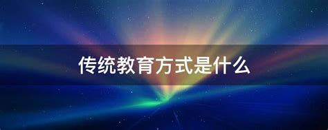 传统教育方式是什么 - 业百科