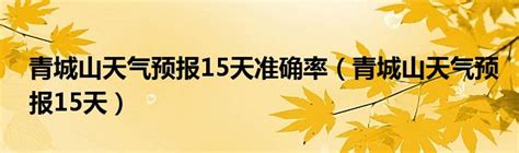 青城山天气预报15天准确率（青城山天气预报15天）_重庆尹可科学教育网