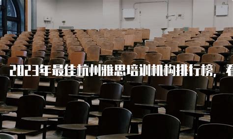 2023年最佳杭州雅思培训机构排行榜，看看你家机构上榜了吗？