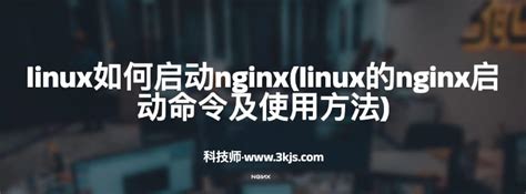linux如何启动nginx(linux的nginx启动命令及使用方法) – 科技师
