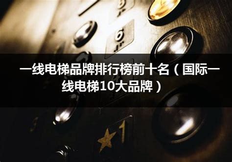 电梯品牌排行榜前十名-电梯十大品牌最新排名_排行榜123网