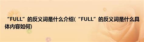 “FULL”的反义词是什么介绍(“FULL”的反义词是什么具体内容如何)_公会界