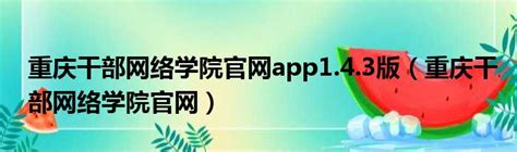 重庆干部网络学院官网app1.4.3版（重庆干部网络学院官网）_城市经济网