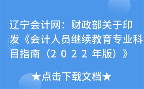 辽宁会计网：财政部关于印发《会计人员继续教育专业科目指南（2022年版）》