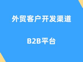 外贸b2b电商平台有哪些？主要外贸b2b电商平台梳理-三个皮匠报告