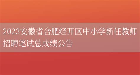 2023安徽省合肥经开区中小学新任教师招聘笔试总成绩公告_好学通