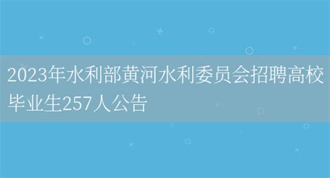 2023年水利部黄河水利委员会招聘高校毕业生257人公告_多才网