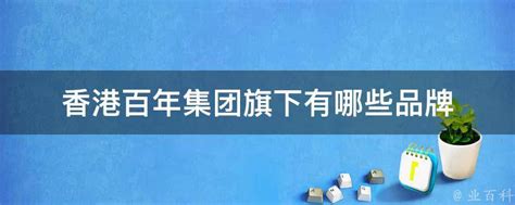 香港百年集团旗下有哪些品牌 - 业百科