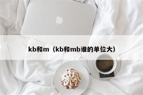 kb和m（kb和mb谁的单位大） - 分享金融百科知识