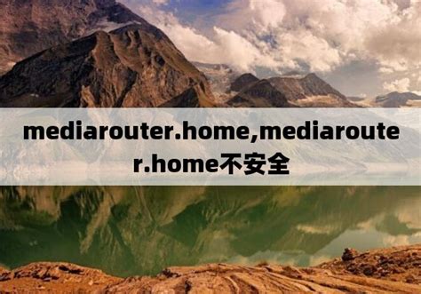 mediarouter.home,mediarouter.home不安全_智能产品_聚货星球网