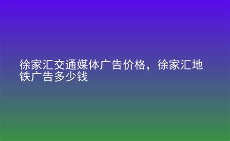 上海徐家汇地铁站广告多少钱（地铁站广告价格表）-联岸传媒广告投放平台