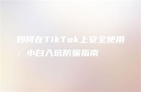 如何在TikTok上安全使用：小白入坑防骗指南 - DTCStart