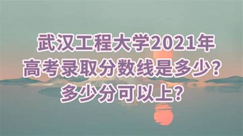 武汉工程大学2021年高考录取分数线是多少？多少分可以上？