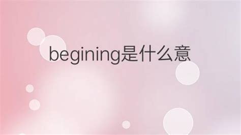 begining是什么意思 begining的翻译、中文解释 – 下午有课