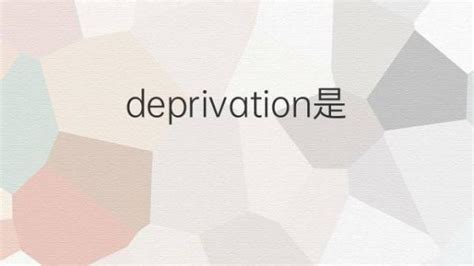 deprivation是什么意思 deprivation的翻译、读音、例句、中文解释 – 下午有课