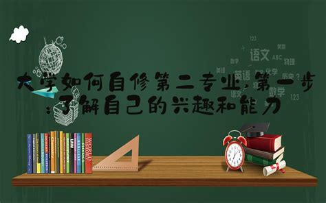 大学如何自修第二专业 第一步：了解自己的兴趣和能力-大学导航