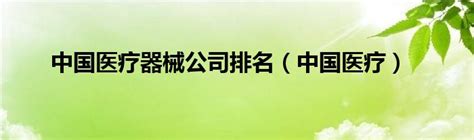 中国医疗器械公司排名（中国医疗）_草根科学网