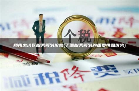 郑州惠济区税务筹划价格(了解税务筹划的重要性和优势) - 灵活用工平台