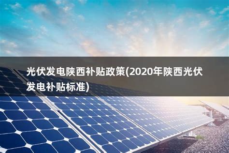 光伏发电陕西补贴政策(2020年陕西光伏发电补贴标准) - 太阳能光伏板