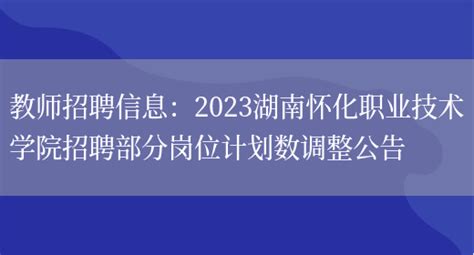 教师招聘信息：2023湖南怀化职业技术学院招聘部分岗位计划数调整公告_好学通