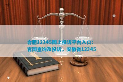 合肥12345网上投诉平台入口：官网查询及投诉，安徽省12345_法律维权_法律资讯