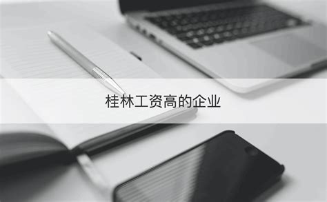 桂林公司待遇排行 桂林企业排行榜前十名【桂聘】