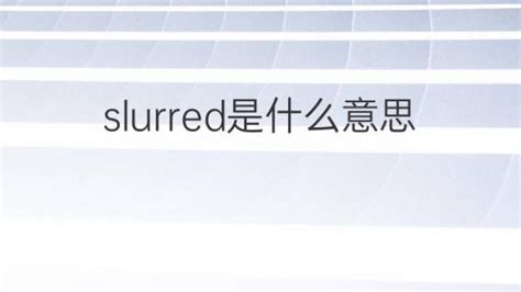 slurred是什么意思 slurred的翻译、中文解释 – 下午有课