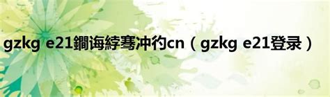 gzkg e21鐧诲綍骞冲彴cn（gzkg e21登录）_科学教育网
