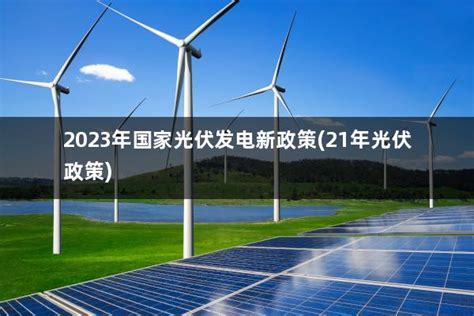 光伏发电国家最新政策2023(光伏发电国家最新政策2023年补贴) - 太阳能光伏板